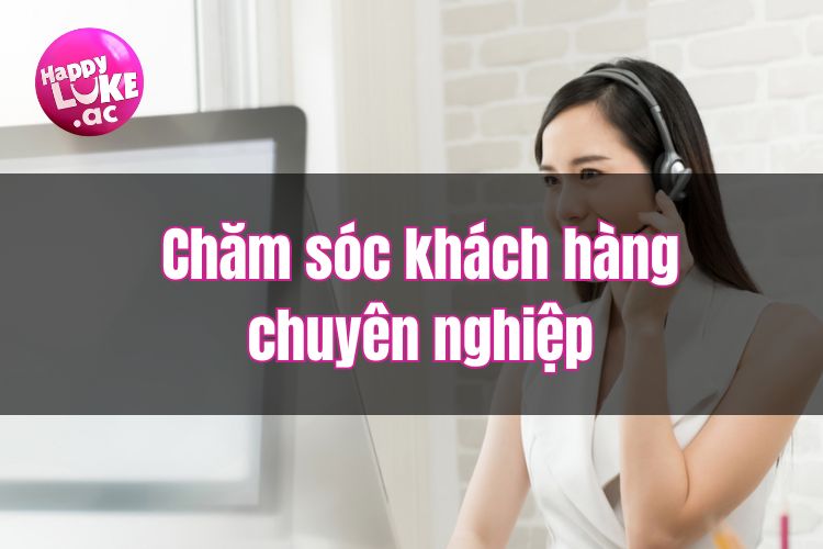 Giới Thiệu HappyLuke - Sảnh Cá Cược Chất Lượng, Đẳng Cấp Nhất Thế Giới 8 Chăm sóc khách hàng chuyên nghiệp đến từ HappyLuke